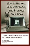 How to Market, Sell, Distribute, and Promote Your Book: Critical, Hard-to-Find Information for Authors and Publishers