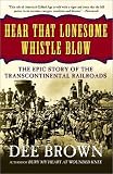 Hear That Lonesome Whistle Blow: The Epic Story of the Transcontinental Railroads