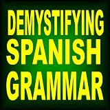Demystifying Spanish Grammar: Advanced Spanish Grammar, Clarifying the Written Accents, Ser/Estar (Verbs), Para/Por (Prepositions), Imperfect/Preterite (Past Tenses), & the Spanish Subjunctive