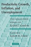 Productivity Growth, Inflation, and Unemployment: The Collected Essays of Robert J. Gordon