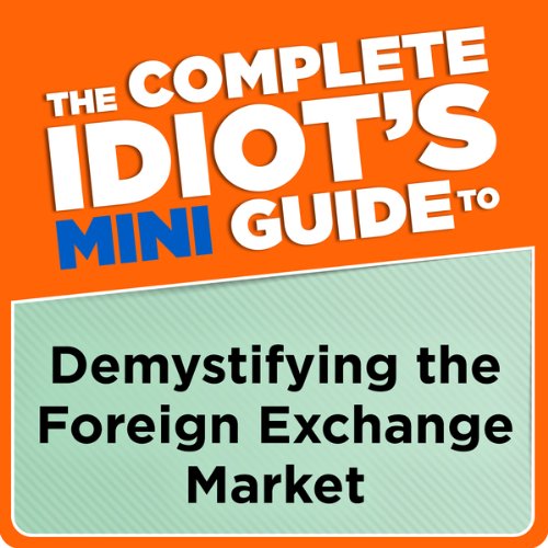 The Complete Idiot's Mini Guide to Demystifying the Foreignexchange Market