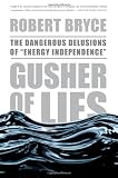 Gusher of Lies: The Dangerous Delusions of Energy Independence