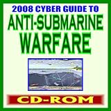 2008 Cyber Guide to Anti-Submarine Warfare and Mine Warfare: Comprehensive Coverage of ASW with Navy Documents and Publications (CD-ROM)