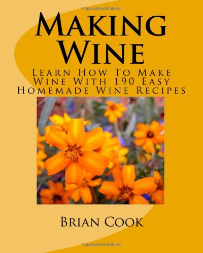 Making Wine: Learn How To Make Wine With 190 Easy Homemade Wine Recipes