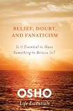 Belief, Doubt, and Fanaticism: Is It Essential to Have Something to Believe In? (Osho Life Essentials)
