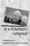 In a Fishermans Language: An Autobiography by Captain James Arruda Henry