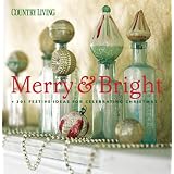 Country Living Merry & Bright: 301 Festive Ideas for Celebrating Christmas ~ The Editors of Country...
