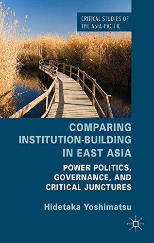 Comparing Institution-Building in East Asia: Power Politics, Governance, and Critical Junctures (Critical Studies of the Asia-Pacific)
