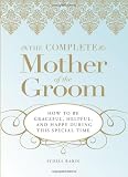 The Complete Mother of the Groom: How to be Graceful, Helpful and Happy During This Special Time