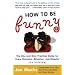 How to Be Funny: The One and Only Practical Guide for Every Occasion, Situation, and Disaster (no kidding)