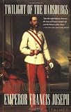 Twilight of the Habsburgs: The Life and Times of Emperor Francis Joseph