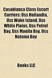 Casablanca Class Escort Carriers: Uss Hollandia, Uss Wake Island, Uss White Plains, Uss Petrof Bay, Uss Manila Bay, Uss Natoma Bay