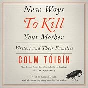 New Ways to Kill Your Mother: Writers and Their Families | [Colm Toibin]