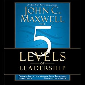 The 5 Levels of Leadership: Proven Steps to Maximize Your Potential