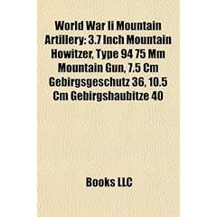 World War II Mountain Artillery: 3.7 Inch Mountain Howitzer, Type 94 75 MM Mountain Gun, 7.5 CM Gebirgsgeschutz 36, 10.5 CM Gebirgshaubitze 40