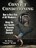 Convict Conditioning: How to Bust Free of All Weakness-Using the Lost Secrets of Supreme Survival Strength