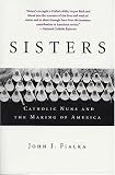 Sisters: Catholic Nuns and the Making of America John Fialka