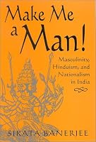Make Me A Man!: Masculinity, Hinduism, And Nationalism In India (S U N Y Series in Religious Studies)