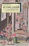 Beyond Calvin: The Intellectual, Political and Cultural World of Europes Reformed Churches, c. 1540-1620 (European History in Perspective)