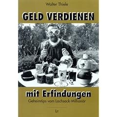 Geld verdienen mit Erfindungen. Geheimtips von Lachsack-Million�r Walter Thiele