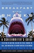 Breakfast with Sharks: A Screenwriter's Guide to Getting the Meeting, Nailing the Pitch, Signing the Deal, and Navigating the Murky Waters of Hollywood