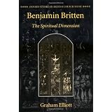 Benjamin Britten: The Spiritual Dimension (Oxford Studies in British Church Music)von "Graham Elliott"