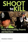 Shoot to kill : police accountability, firearms and fatal force