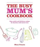The busy mum's cookbook : easy, quick and delicious recipes for families with hectic lives