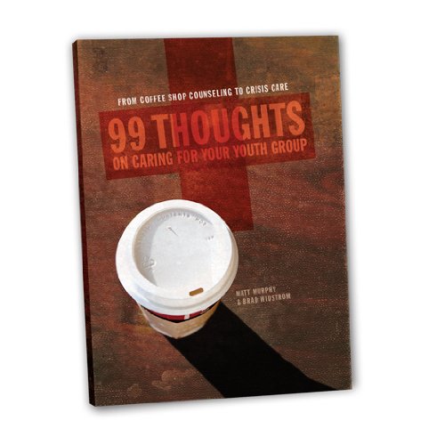 99 Thoughts on Caring for Your Youth Group: From Coffee Shop Counseling to Crisis Care