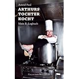 Arthurs Tochter kocht. Mein B_Logbuchvon "Astrid Paul"