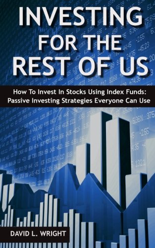 Investing For The Rest Of Us: How To Invest In Stocks Using Index Funds: Passive Investing Strategies Everyone Can Use