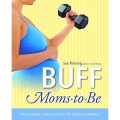 Buff Moms-To-Be: The Complete Guide to Fitness for Expectant Mothers