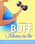 Buff Moms-to-Be: The Complete Guide to Fitness for Expectant Mothers