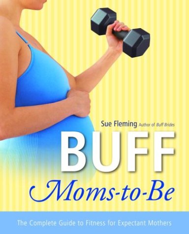 buff moms to be the complete guide to fitness for expectant mothers