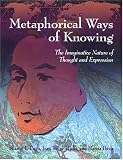 Metaphorical Ways of Knowing: The Imaginative Nature of Thought and Expression