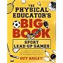 The Physical Educator's Big Book Of Sport Lead-up Games: A Complete K-8 Sourcebook Of Team and Lifetime Sport Activities For Skill Development, Fitness and Fun!