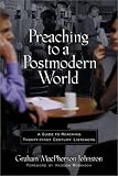 Preaching to a Postmodern World: A Guide to Reaching Twenty-first Century Listeners