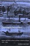 Uncertain Encounters: Indians and Whites at Peace and War in Southern Oregon, 1820S-1860s