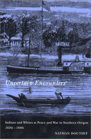 Uncertain Encounters: Indians and Whites at Peace and War in Southern Oregon, 1820s-1860s