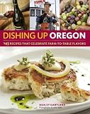 Dishing Up® Oregon: 145 Recipes That Celebrate Farm-to-Table Flavors