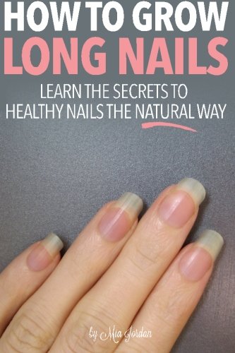 How to Grow Long Nails: Learn the Secrets to Healthy Fingernails the Natural Wa, by Mia Jordan How to Grow Long Nails: Learn the Secrets to Healthy Fingernails the Natural Wa, by Mia Jordan