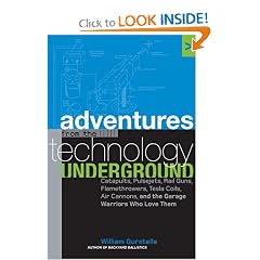Adventures from the Technology Underground: Catapults, Pulsejets, Rail Guns, Flamethrowers, Tesla Coils, Air Cannons, and the Garage Warriors Who Love Them