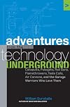 Adventures from the Technology Underground: Catapults, Pulsejets, Rail Guns, Flamethrowers, Tesla Coils, Air Cannons, and the Garage Warriors Who Love Them