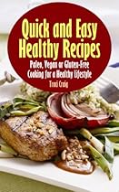Quick and Easy Healthy Recipes: Paleo, Vegan and Gluten-Free Cooking for a Healthy Lifestyle Quick and Easy Healthy Recipes: Paleo, Vegan and Gluten-Free Cooking for a Healthy Lifestyle