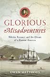 Glorious Misadventures: Nikolai Rezanov and the Dream of a Russian America