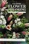 Classic Flower Arranging: Everything You Need to Know to Create Fresh and Dried Flowers