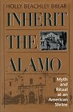Inherit the Alamo: Myth and Ritual at an American Shrine