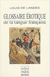 Glossaire �rotique de la langue fran�aise : Depuis son origine jusqu'� nos jours contenant l'explication de tous les mots consacr�s � l'amour