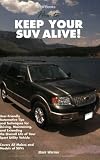 How to Keep Your SUV Alive: User-Friendly Automotive Tips and Techniques for Driving, Maintaining, and Extending the Overall Life of Your Sport Utility Vehicle