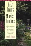 The Best Plants for Midwest Gardens: Flowers, Vegetables, Shrubs, and Trees for Spectacular Low-Maintenance Gardens Season After Season